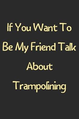 Book cover for If You Want To Be My Friend Talk About Trampolining