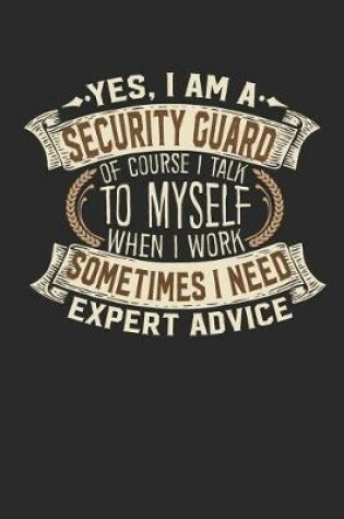 Cover of Yes, I Am a Security Guard of Course I Talk to Myself When I Work Sometimes I Need Expert Advice