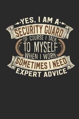 Book cover for Yes, I Am a Security Guard of Course I Talk to Myself When I Work Sometimes I Need Expert Advice
