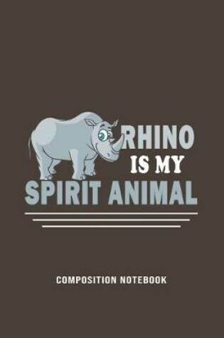 Cover of Rhino Is My Spirit Animal Composition Notebook