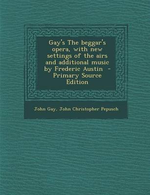 Book cover for Gay's the Beggar's Opera, with New Settings of the Airs and Additional Music by Frederic Austin - Primary Source Edition