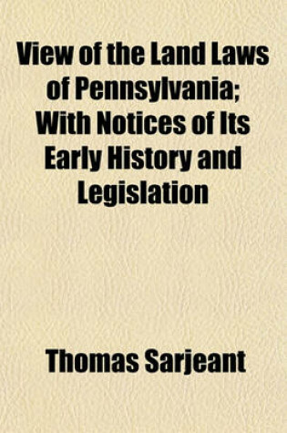 Cover of View of the Land Laws of Pennsylvania; With Notices of Its Early History and Legislation