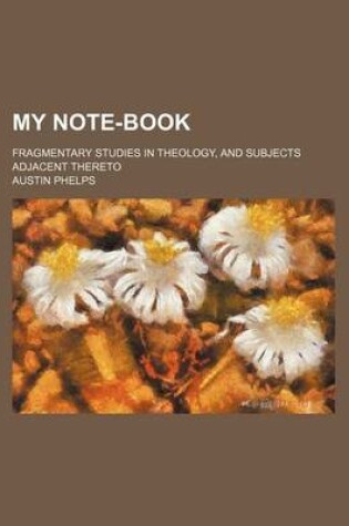 Cover of My Note-Book; Fragmentary Studies in Theology, and Subjects Adjacent Thereto