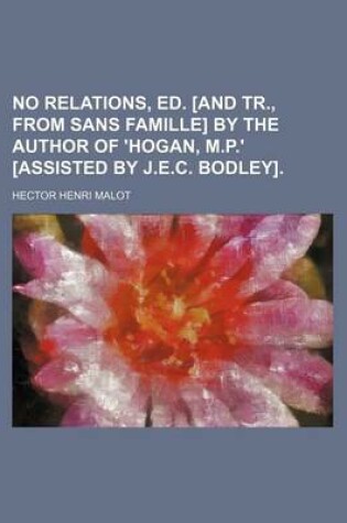 Cover of No Relations, Ed. [And Tr., from Sans Famille] by the Author of 'Hogan, M.P.' [Assisted by J.E.C. Bodley].