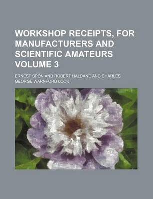 Book cover for Workshop Receipts, for Manufacturers and Scientific Amateurs Volume 3