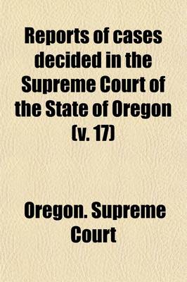 Book cover for Reports of Cases Decided in the Supreme Court of the State of Oregon (Volume 17)