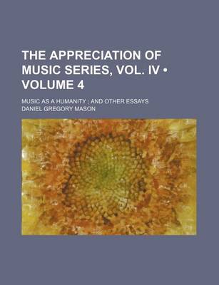 Book cover for The Appreciation of Music Series, Vol. IV (Volume 4); Music as a Humanity and Other Essays