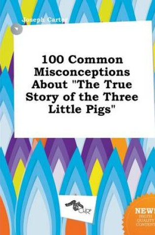 Cover of 100 Common Misconceptions about the True Story of the Three Little Pigs