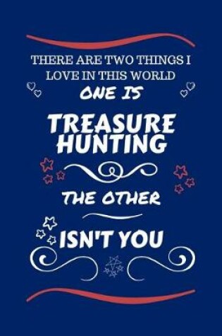 Cover of There Are Two Things I Love In This World One Is Treasure Hunting The Other Isn't You