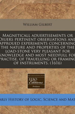 Cover of Magneticall Aduertisements or Diuers Pertinent Obseruations and Approued Experiments Concerning the Nature and Properties of the Load-Stone Very Pleasant for Knowledge and Most Needfull for Practise, of Trauelling or Framing of Instruments. (1616)