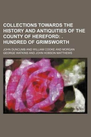 Cover of Collections Towards the History and Antiquities of the County of Hereford; . Hundred of Grimsworth