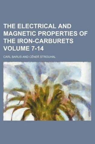 Cover of The Electrical and Magnetic Properties of the Iron-Carburets Volume 7-14