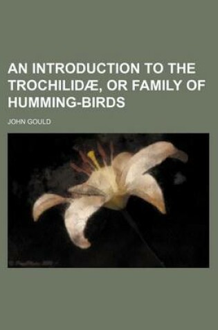 Cover of An Introduction to the Trochilidae, or Family of Humming-Birds