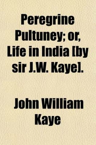 Cover of Peregrine Pultuney; Or, Life in India [By Sir J.W. Kaye].