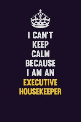 Cover of I can't Keep Calm Because I Am An Executive Housekeeper