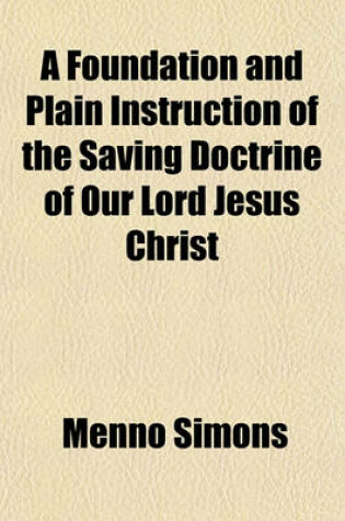 Cover of A Foundation and Plain Instruction of the Saving Doctrine of Our Lord Jesus Christ; Briefly Compiled from the Word of God. Translated from the Dutch