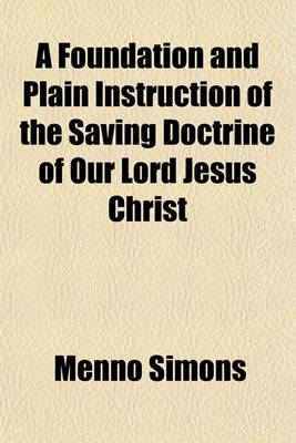 Book cover for A Foundation and Plain Instruction of the Saving Doctrine of Our Lord Jesus Christ; Briefly Compiled from the Word of God. Translated from the Dutch