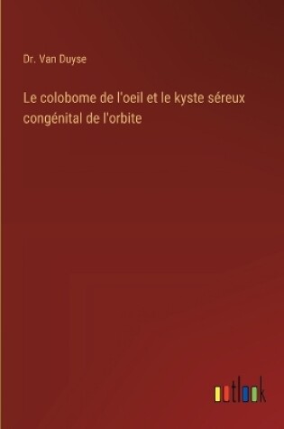 Cover of Le colobome de l'oeil et le kyste séreux congénital de l'orbite