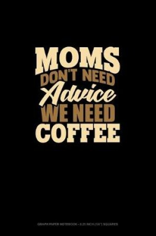 Cover of Moms Don't Need Advice, We Need Coffee