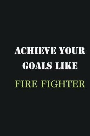 Cover of Achieve Your Goals Like Fire fighter