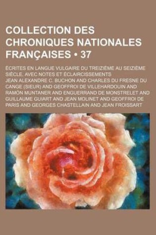 Cover of Collection Des Chroniques Nationales Francaises (37 ); Ecrites En Langue Vulgaire Du Treizieme Au Seizieme Siecle, Avec Notes Et Eclaircissements