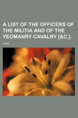 Cover of A List of the Officers of the Militia and of the Yeomanry Cavalry [&C.].