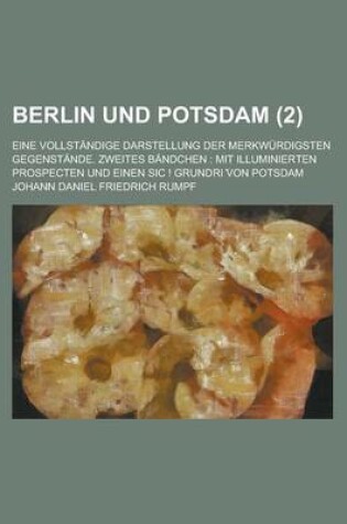 Cover of Berlin Und Potsdam; Eine Vollstandige Darstellung Der Merkwurdigsten Gegenstande. Zweites Bandchen