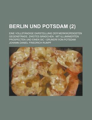 Book cover for Berlin Und Potsdam; Eine Vollstandige Darstellung Der Merkwurdigsten Gegenstande. Zweites Bandchen