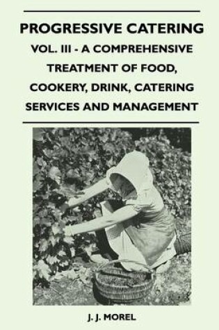 Cover of Progressive Catering - Vol. III - A Comprehensive Treatment of Food, Cookery, Drink, Catering Services and Management