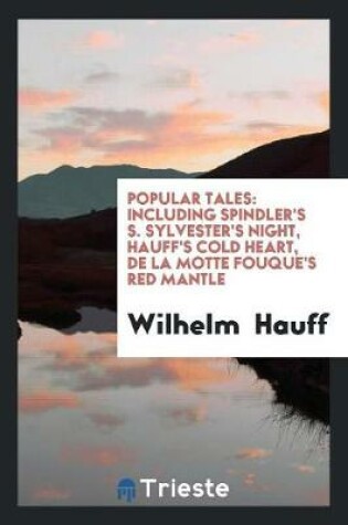 Cover of Popular Tales; Including Spindler's S. Sylvester's Night, Hauff's Cold Heart, de la Motte Fouqué ...