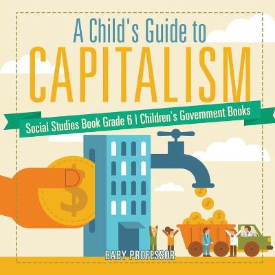 Book cover for A Child's Guide to Capitalism - Social Studies Book Grade 6 Children's Government Books