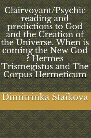 Cover of Clairvoyant/Psychic reading and predictions to God and the Creation of the Universe. When is coming the New God ? Hermes Trismegistus and The Corpus Hermeticum