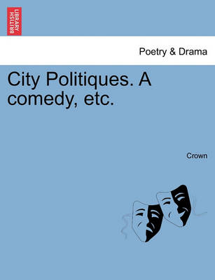 Book cover for City Politiques. a Comedy, Etc.