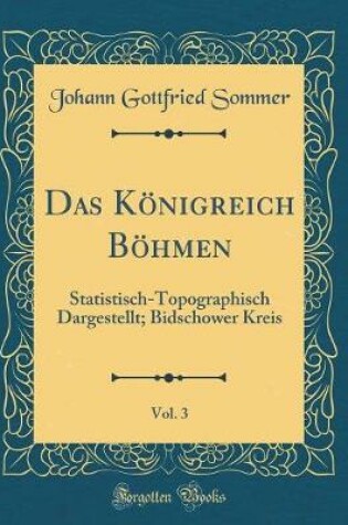 Cover of Das Königreich Böhmen, Vol. 3: Statistisch-Topographisch Dargestellt; Bidschower Kreis (Classic Reprint)