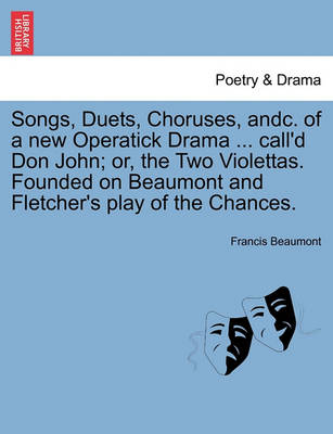 Book cover for Songs, Duets, Choruses, Andc. of a New Operatick Drama ... Call'd Don John; Or, the Two Violettas. Founded on Beaumont and Fletcher's Play of the Chances.