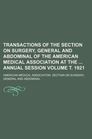 Cover of Transactions of the Section on Surgery, General and Abdominal of the American Medical Association at the Annual Session Volume . 1921