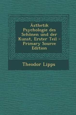 Cover of Asthetik Psychologie Des Schonen Und Der Kunst, Erster Teil - Primary Source Edition