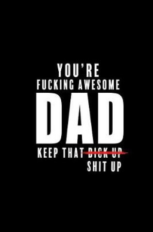Cover of You are Fucking Awesome DAD. Keep that Dick up Shit Up