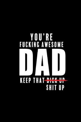Book cover for You are Fucking Awesome DAD. Keep that Dick up Shit Up