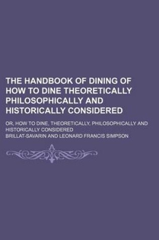 Cover of The Handbook of Dining of How to Dine Theoretically Philosophically and Historically Considered; Or, How to Dine, Theoretically, Philosophically and H