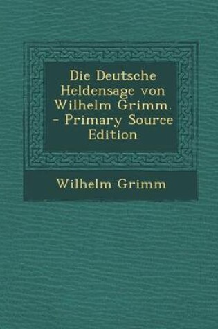 Cover of Die Deutsche Heldensage Von Wilhelm Grimm. - Primary Source Edition