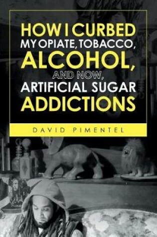 Cover of How I Curbed My Opiate, Tobacco, Alcohol and now Artificial Sugar Addictions