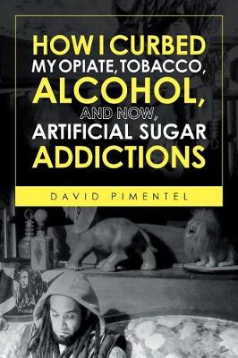 Book cover for How I Curbed My Opiate, Tobacco, Alcohol and now Artificial Sugar Addictions