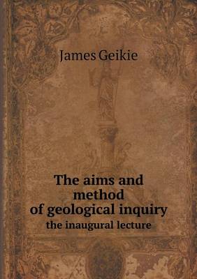 Book cover for The aims and method of geological inquiry the inaugural lecture