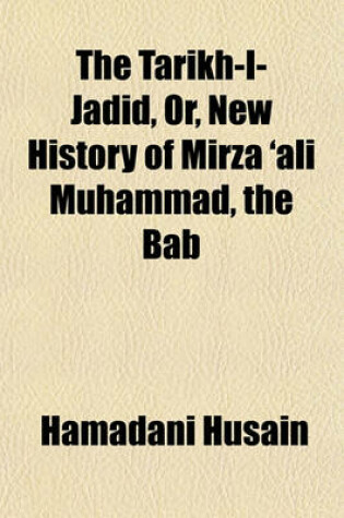 Cover of The Tarikh-I-Jadid, Or, New History of Mirza 'Ali Muhammad, the Bab