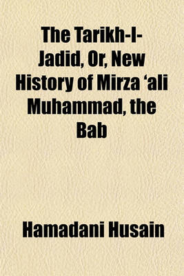 Book cover for The Tarikh-I-Jadid, Or, New History of Mirza 'Ali Muhammad, the Bab