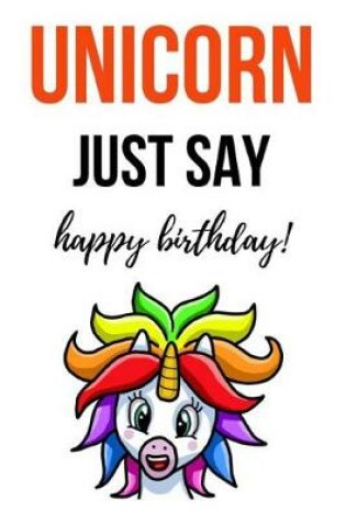 Cover of Unicorn Just Say Happy Birthday!