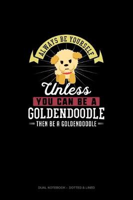 Cover of Always Be Yourself Unless You Can Be A Goldendoodle Then Be A Goldendoodle