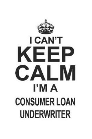 Cover of I Can't Keep Calm I'm A Consumer Loan Underwriter