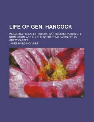 Book cover for Life of Gen. Hancock; Including His Early History, War Record, Public Life, Nomination, and All the Interesting Facts of His Great Career